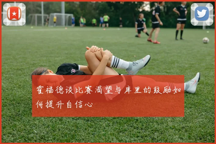 霍福德谈比赛渴望与库里的鼓励如何提升自信心
