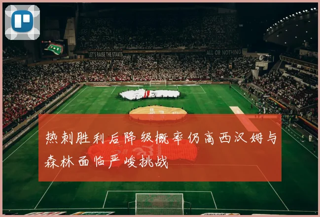 热刺胜利后降级概率仍高西汉姆与森林面临严峻挑战
