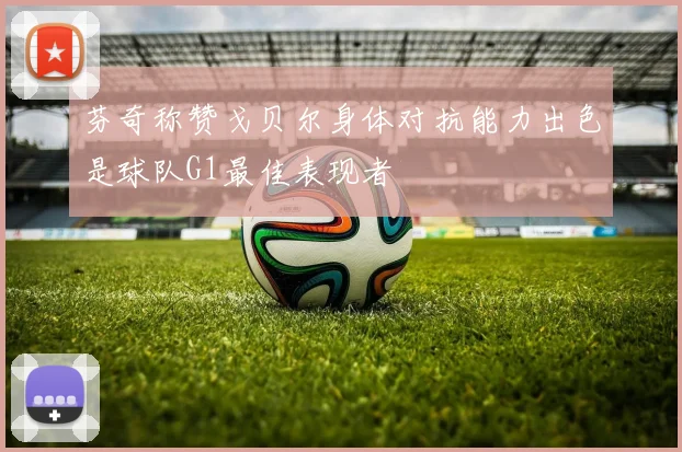 芬奇称赞戈贝尔身体对抗能力出色是球队G1最佳表现者