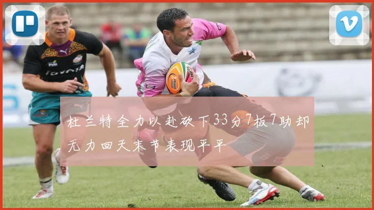 杜兰特全力以赴砍下33分7板7助却无力回天末节表现平平