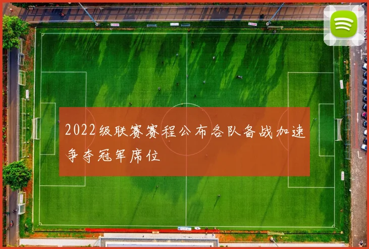 2022级联赛赛程公布各队备战加速争夺冠军席位