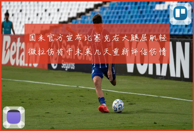 国米官方宣布比塞克右大腿屈肌轻微拉伤将于未来几天重新评估伤情