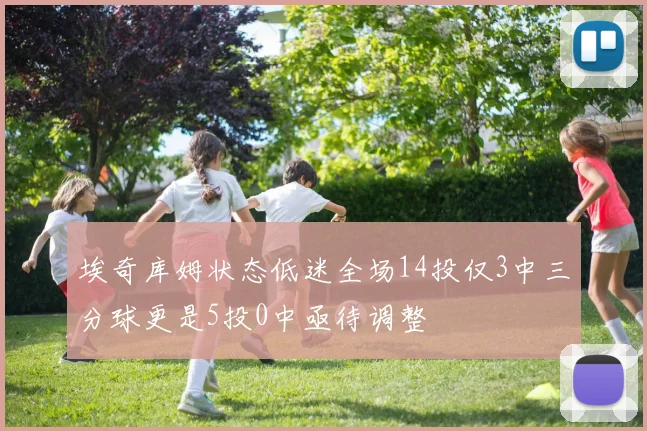埃奇库姆状态低迷全场14投仅3中三分球更是5投0中亟待调整