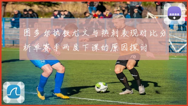 图多尔执教尤文与热刺表现对比分析单赛季两度下课的原因探讨