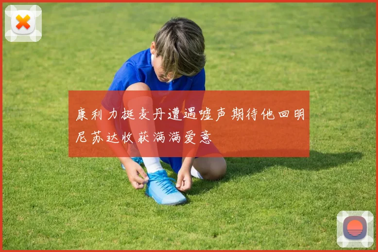康利力挺麦丹遭遇嘘声期待他回明尼苏达收获满满爱意
