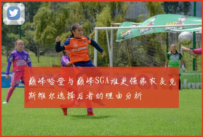 巅峰哈登与巅峰SGA谁更强弗农麦克斯维尔选择后者的理由分析