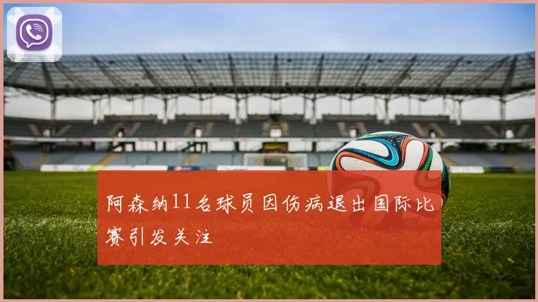 阿森纳11名球员因伤病退出国际比赛引发关注