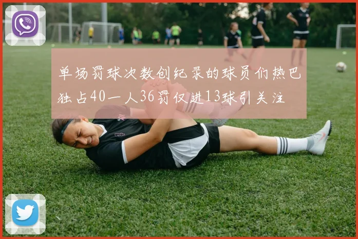 单场罚球次数创纪录的球员们热巴独占40一人36罚仅进13球引关注