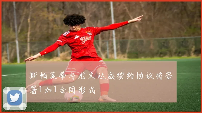 斯帕莱蒂与尤文达成续约协议将签署1加1合同形式