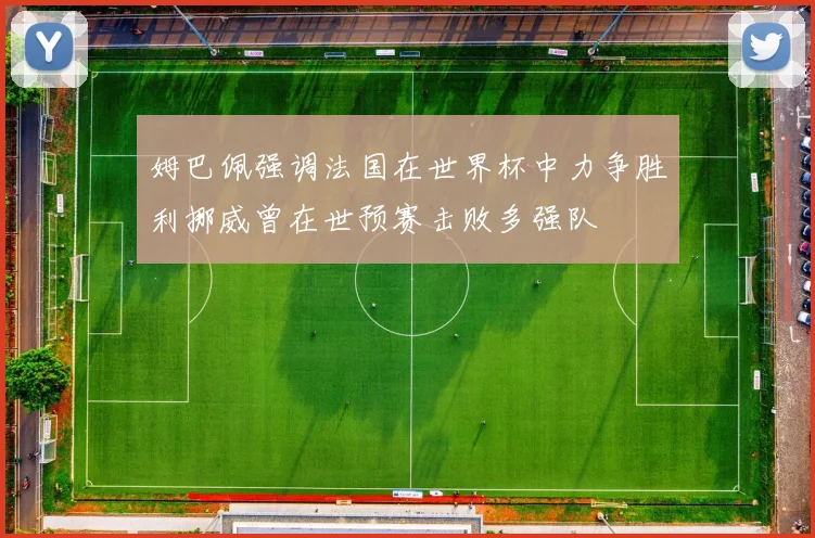 姆巴佩强调法国在世界杯中力争胜利挪威曾在世预赛击败多强队