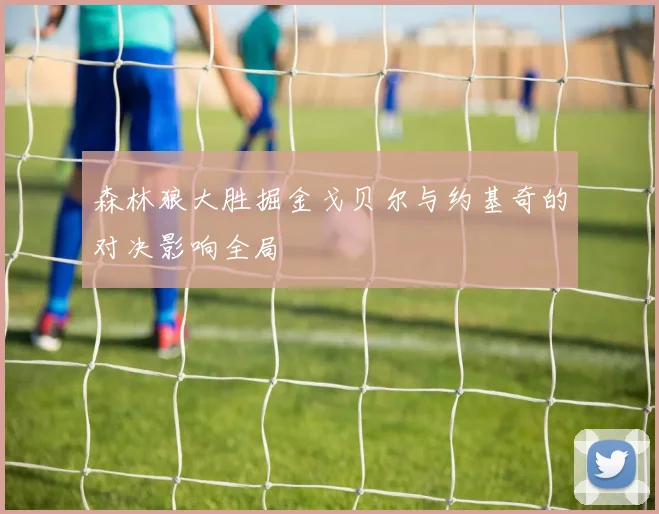 森林狼大胜掘金戈贝尔与约基奇的对决影响全局