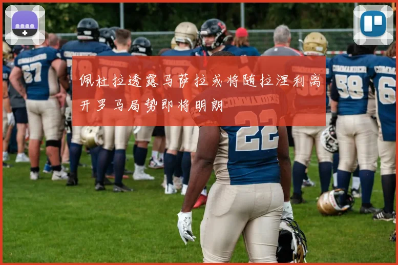 佩杜拉透露马萨拉或将随拉涅利离开罗马局势即将明朗